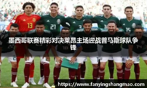 墨西哥联赛精彩对决莱昂主场迎战普马斯球队争锋