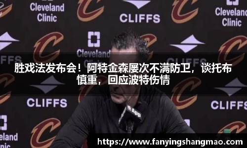 胜戏法发布会！阿特金森屡次不满防卫，谈托布慎重，回应波特伤情