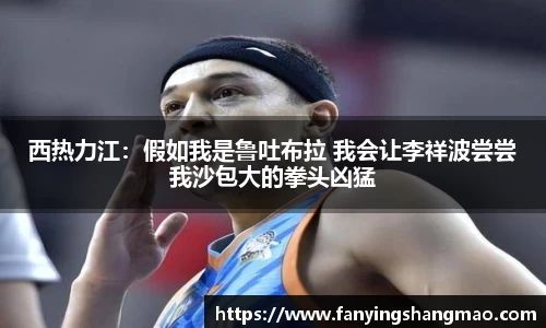 西热力江：假如我是鲁吐布拉 我会让李祥波尝尝我沙包大的拳头凶猛