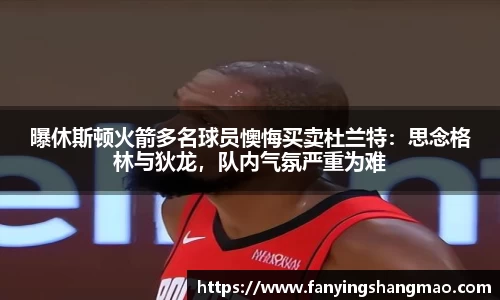 曝休斯顿火箭多名球员懊悔买卖杜兰特：思念格林与狄龙，队内气氛严重为难